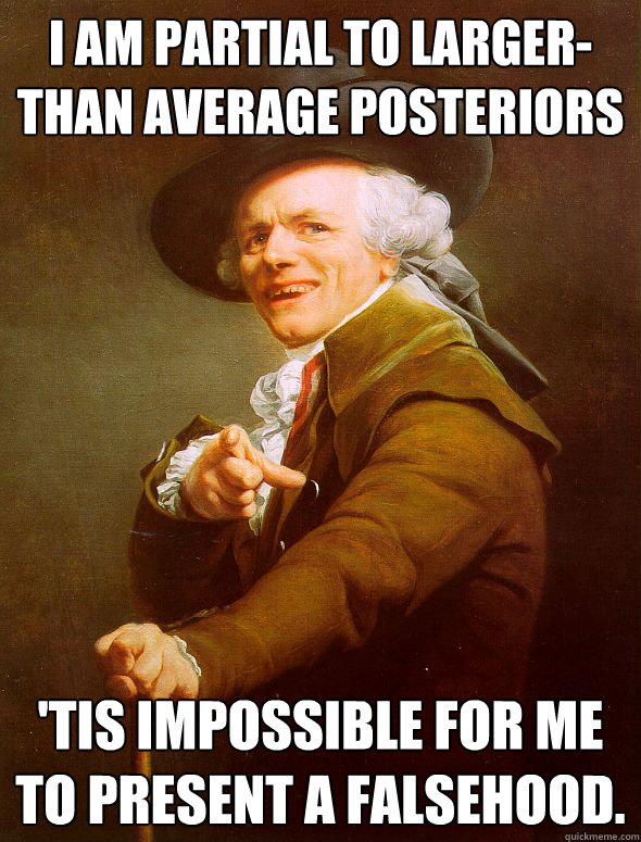 I am partial to larger-than average posteriors 'tis impossible for me to present a falsehood.  Joseph Ducreux