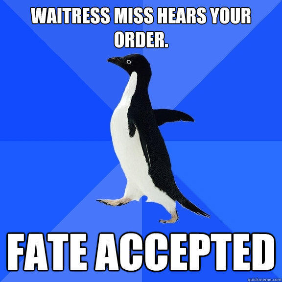 Waitress miss hears your order. FATE ACCEPTED - Waitress miss hears your order. FATE ACCEPTED  Socially Awkward Penguin