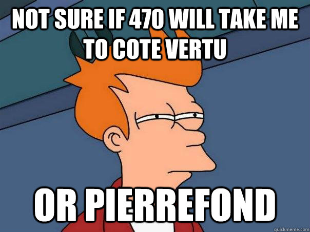 Not sure if 470 will take me to Cote Vertu Or Pierrefond  Futurama Fry