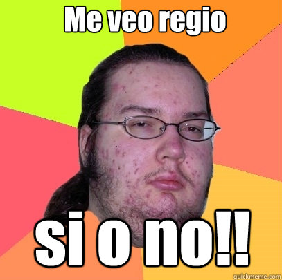 Me veo regio si o no!! - Me veo regio si o no!!  Butthurt Dweller