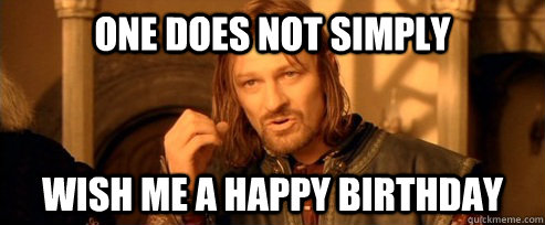 One does not simply Wish me a happy birthday  One Does Not Simply