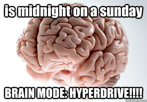 is midnight on a sunday BRAIN MODE: HYPERDRIVE!!!! - is midnight on a sunday BRAIN MODE: HYPERDRIVE!!!!  Scumbag Brain