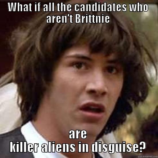 WHAT IF ALL THE CANDIDATES WHO AREN'T BRITTNIE ARE KILLER ALIENS IN DISGUISE? conspiracy keanu