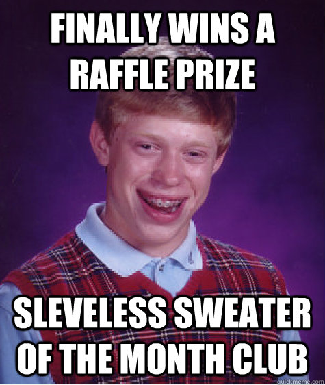 Finally wins a raffle prize Sleveless sweater of the month club  Bad Luck Brian