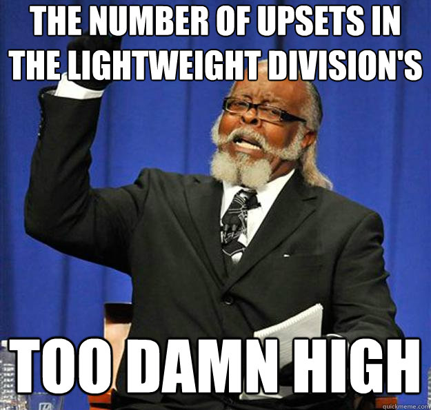 the number of upsets in the lightweight division's too damn high  Jimmy McMillan