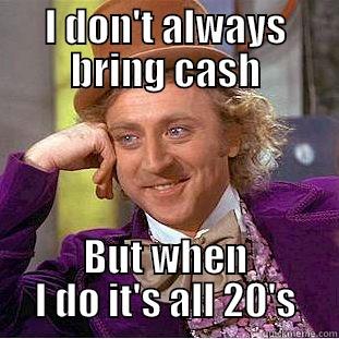 I DON'T ALWAYS BRING CASH BUT WHEN I DO IT'S ALL 20'S Condescending Wonka