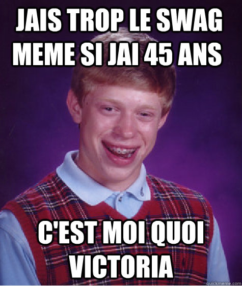  jais trop le swag meme si jai 45 ans   c'est moi quoi victoria   Bad Luck Brian