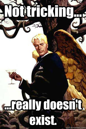 Not tricking... ...really doesn't exist.  Good Guy Lucifer