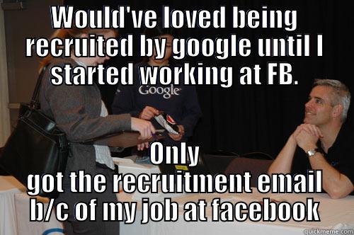 WOULD'VE LOVED BEING RECRUITED BY GOOGLE UNTIL I STARTED WORKING AT FB. ONLY GOT THE RECRUITMENT EMAIL B/C OF MY JOB AT FACEBOOK Misc