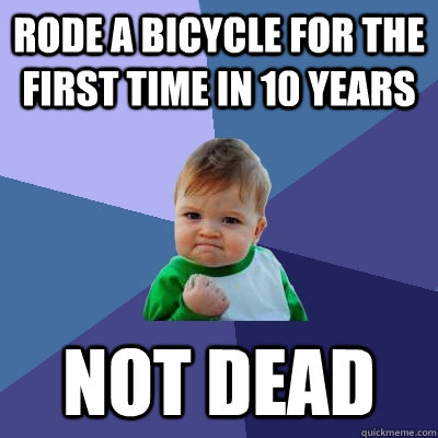 Rode a bicycle for the first time in 10 years Not dead  Success Kid