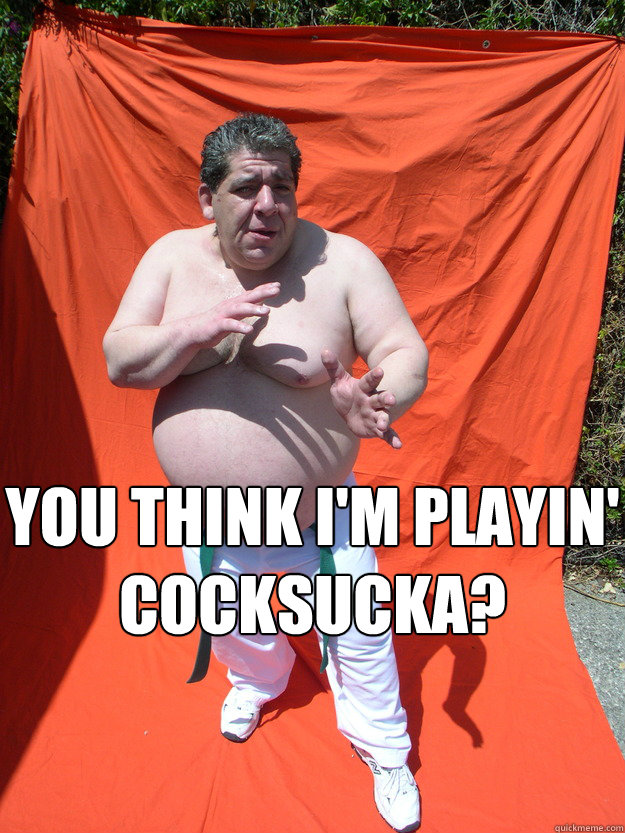 YOU THINK I'M PLAYIN' COCKSUCKA?   Overweight joey diaz