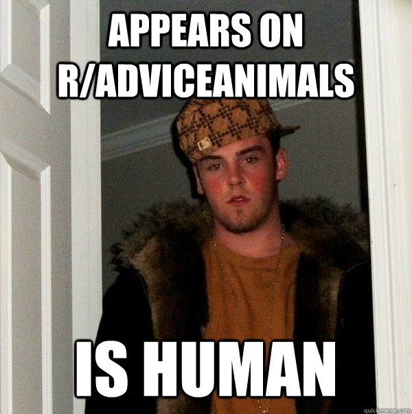 Appears on r/Adviceanimals is human - Appears on r/Adviceanimals is human  Scumbag Steve