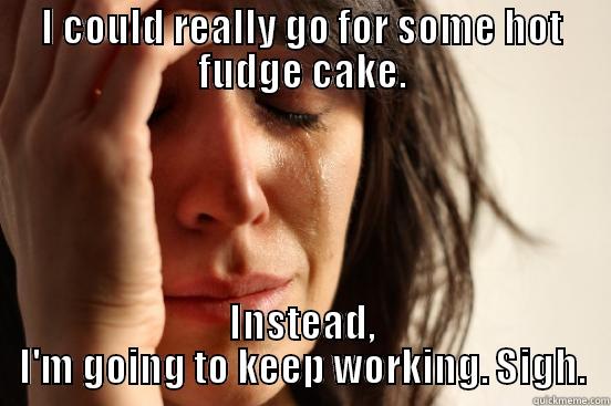 I COULD REALLY GO FOR SOME HOT FUDGE CAKE. INSTEAD, I'M GOING TO KEEP WORKING. SIGH. First World Problems