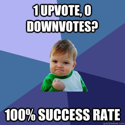 1 upvote, 0 downvotes? 100% success rate  Success Kid