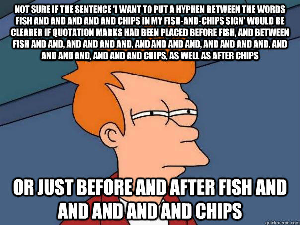 Not sure if the sentence 'I want to put a hyphen between the words Fish and And and And and Chips in my Fish-And-Chips sign' would be clearer if quotation marks had been placed before Fish, and between Fish and and, and and and And, and And and and, and a - Not sure if the sentence 'I want to put a hyphen between the words Fish and And and And and Chips in my Fish-And-Chips sign' would be clearer if quotation marks had been placed before Fish, and between Fish and and, and and and And, and And and and, and a  Futurama Fry