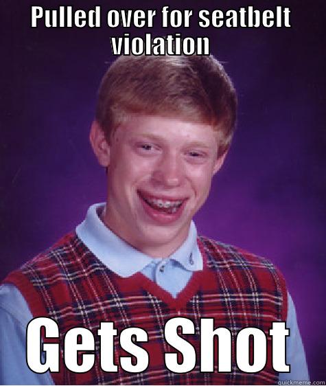 PULLED OVER FOR SEATBELT VIOLATION GETS SHOT Bad Luck Brian