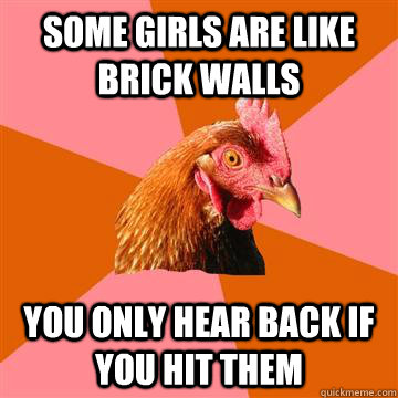 Some girls are like brick walls You only hear back if you hit them - Some girls are like brick walls You only hear back if you hit them  Anti-Joke Chicken