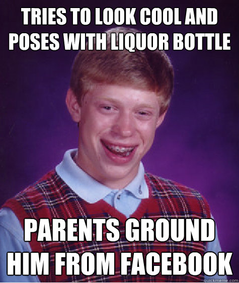 tries to look cool and poses with liquor bottle parents ground him from facebook  Bad Luck Brian