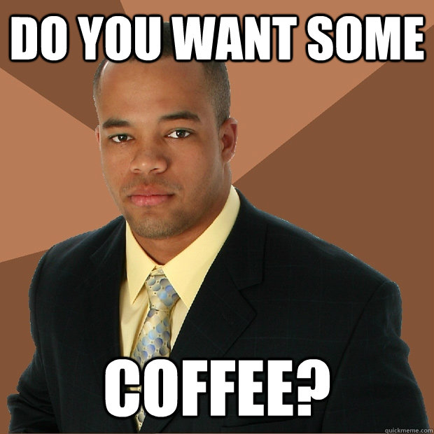 DO YOU WANT SOME Coffee? - DO YOU WANT SOME Coffee?  Successful Black Man