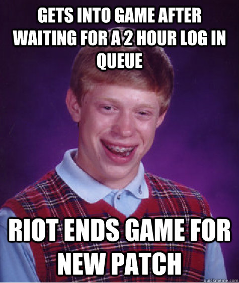 Gets into game after waiting for a 2 hour log in  queue Riot ends game for new patch  Bad Luck Brian