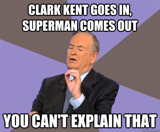 Clark Kent goes in, superman comes out You can't explain that  Bill O Reilly