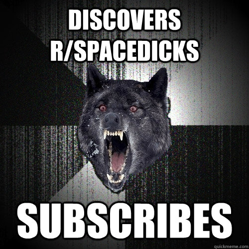 Discovers r/spacedicks Subscribes  Insanity Wolf