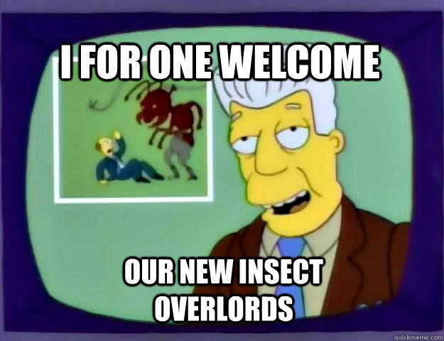 I for one welcome our new insect overlords - I for one welcome our new insect overlords  Misc