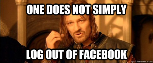 One does not simply Log out of facebook - One does not simply Log out of facebook  One Does Not Simply