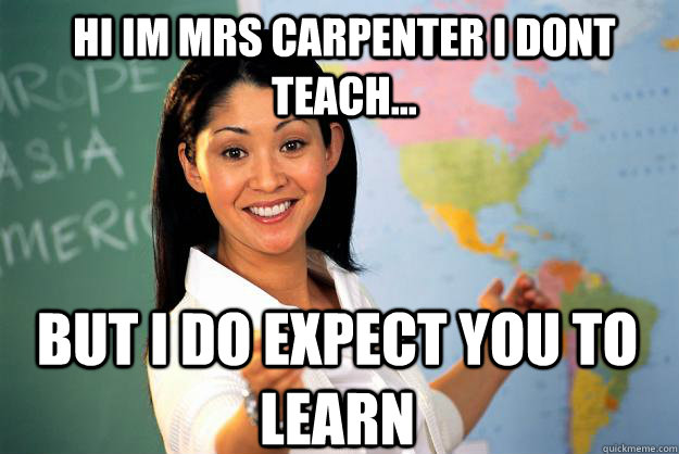 hi im mrs carpenter i dont teach... but i do expect you to learn  Unhelpful High School Teacher