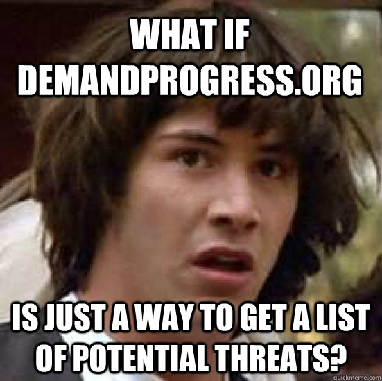 What if demandprogress.org Is just a way to get a list of potential threats?  conspiracy keanu