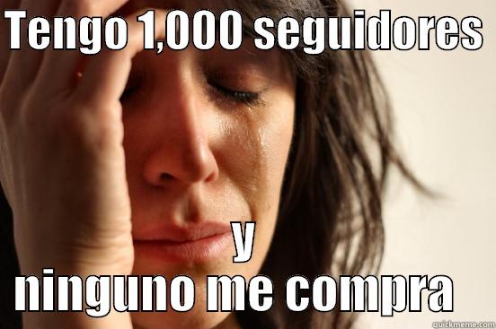 TENGO 1,000 SEGUIDORES  Y NINGUNO ME COMPRA   First World Problems