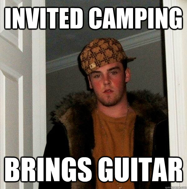 invited camping brings guitar - invited camping brings guitar  Scumbag Steve