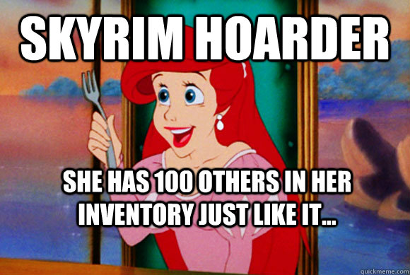 skyrim hoarder she has 100 others in her inventory just like it... - skyrim hoarder she has 100 others in her inventory just like it...  Disney Logic