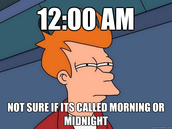 12:00 am Not sure if its called morning or midnight  Futurama Fry