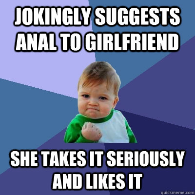 jokingly suggests anal to girlfriend She takes it seriously and likes it  Success Kid