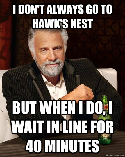 i don't always go to hawk's nest but when I do, I wait in line for 40 minutes  The Most Interesting Man In The World