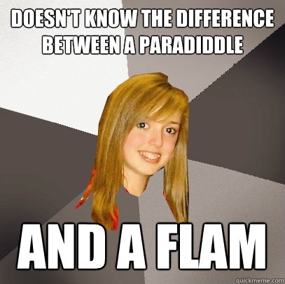 Doesn't know the difference between a paradiddle
 and a flam  Musically Oblivious 8th Grader