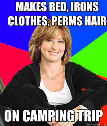 makes bed, irons clothes, perms hair on camping trip  Sheltering Suburban Mom