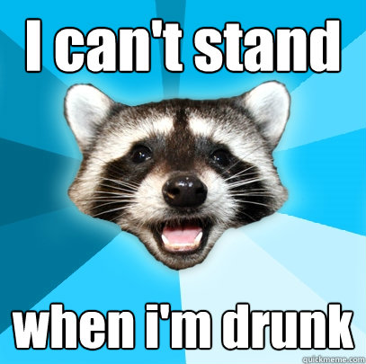 I can't stand when i'm drunk - I can't stand when i'm drunk  Lame Pun Coon