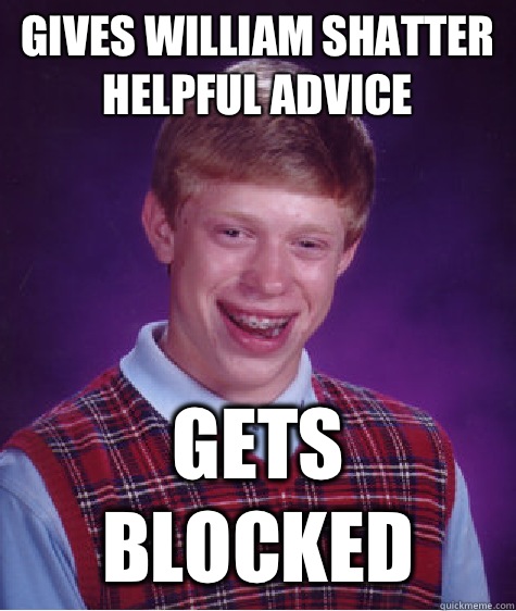 Gives William shatter helpful advice Gets blocked  Bad Luck Brian