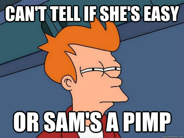 Can't tell if she's easy Or sam's a pimp  Futurama Fry