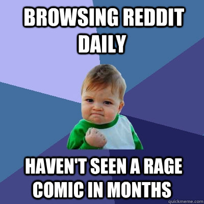  Browsing reddit daily  Haven't seen a rage comic in months  Success Kid