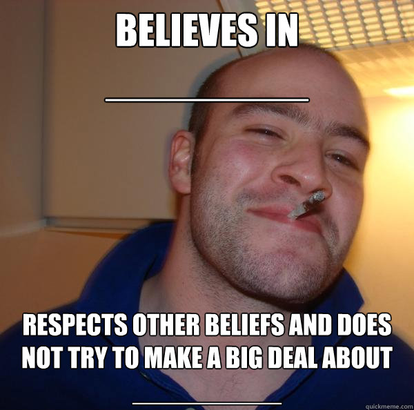 Believes in 
_________ respects other beliefs and does not try to make a big deal about __________ - Believes in 
_________ respects other beliefs and does not try to make a big deal about __________  Misc