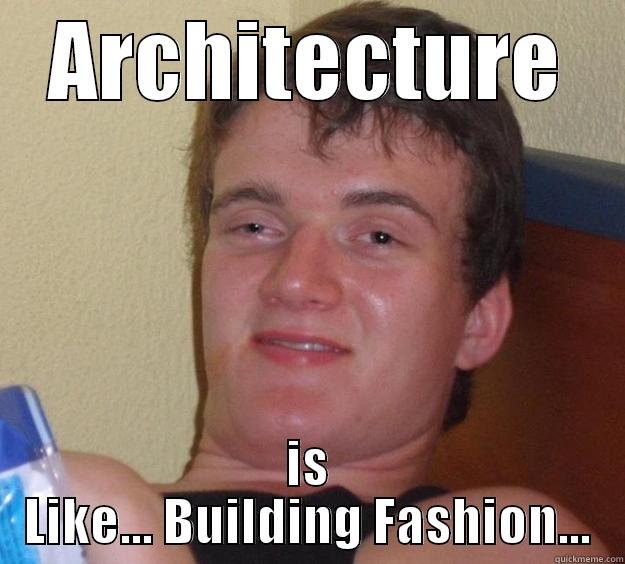 It Makes Sense... - ARCHITECTURE IS LIKE... BUILDING FASHION... 10 Guy