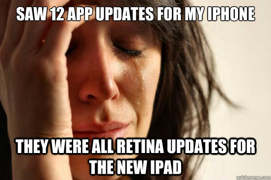 saw 12 app updates for my iphone they were all retina updates for the new ipad  First World Problems