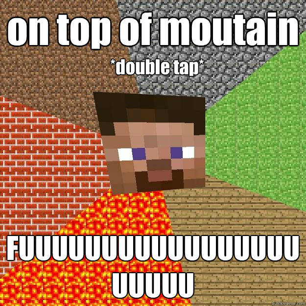 on top of moutain FUUUUUUUUUUUUUUUUUUUUUU *double tap* - on top of moutain FUUUUUUUUUUUUUUUUUUUUUU *double tap*  Minecraft