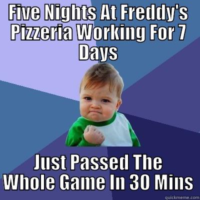 FIVE NIGHTS AT FREDDY'S PIZZERIA WORKING FOR 7 DAYS JUST PASSED THE WHOLE GAME IN 30 MINS Success Kid