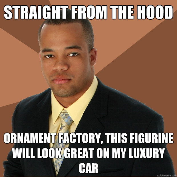 STRAIGHT FROM THE HOOD ORNAMENT FACTORY, THIS FIGURINE WILL LOOK GREAT ON MY LUXURY CAR  Successful Black Man