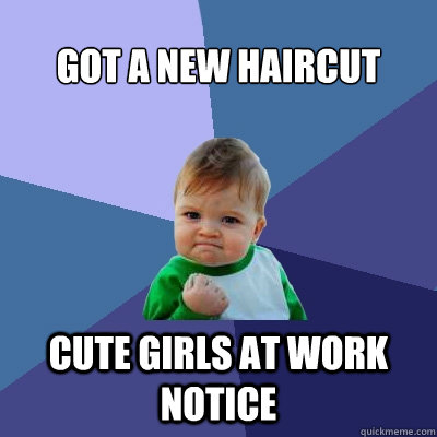 Got a new haircut Cute girls at work notice  Success Kid