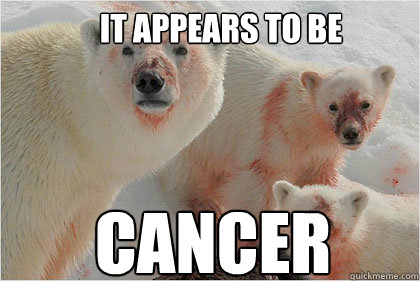 It appears to be  cancer  Bad News Bears